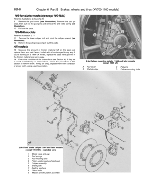 Page 279
6B-6

Chapter 6 Part B Brakes, wheels and tires (XV700-1100 models)

1984 and later models (except 1994 UK)

Refer to illustrations 2.9a and 2.9b

9 Remove the pad cover (see illustration). Remove the pad pin

clips, then pull out the pad pins and remove the anti-rattle spring (see

illustration).

10 Pull out the pads.

1994 UK models

Refer to illustration 2.11

11 Remove the lower caliper bolt and pivot the caliper upward (see

illustration).

12 Remove the pad spring and pull out the pads.

All...