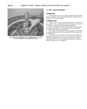 Page 293
6B-20 
Chapter 6 Part B Brakes, wheels and tires (XV700-1100 models)

13.5e Drive in new bearings with a bearing driver or a socket

the same diameter as the bearing outer race 
14 Tires - general information

Tubed tires

1 Tires with tubes are used on models equipped with wire spoke

wheels. Information and tire changing procedures for tubed tires are

provided in Part A of this Chapter.

Tubeless tires

2 Tubeless tires are used as standard equipment on models with

cast wheels. They are generally...