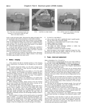 Page 307
8A-4 
Chapter 8 Part A Electrical system (XV535 models)

5.1a The main and accessory fuses are

located in a fuse block under the seat

(this is an early model)... 
5.1b ... and this is a later model 
5.1c Lift the cover for access to the fuse

(early model shown)

brush or knife and emery paper. Reconnect the cables and apply a thin

coat of petroleum jelly to the connections to slow further corrosion.

5 The battery case should be kept clean to prevent current leakage,

which can discharge the battery...