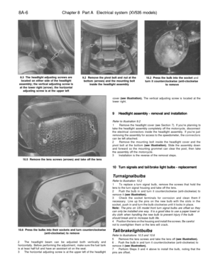 Page 309
8A-6 
Chapter 8 Part A Electrical system (XV535 models)

8.3 The headlight adjusting screws are

located on either side of the headlight

assembly; the vertical adjusting screw is

at the lower right (arrow); the horizontal

adjusting screw is at the upper left 
9.2 Remove the pivot bolt and nut at the

bottom (arrows) and the mounting bolt

inside the headlight assembly 
10.2 Press the bulb into the socket and

turn it counterclockwise (anti-clockwise

to remove

10.5 Remove the lens screws (arrows)...