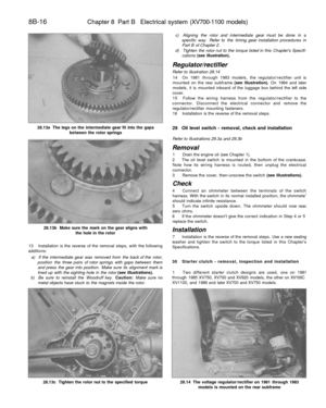 Page 337
8B-16

Chapter 8 Part B Electrical system (XV700-1100 models)

28.13a The legs on the intermediate gear fit into the gaps

between the rotor springs

28.13b Make sure the mark on the gear aligns with

the hole in the rotor

13 Installation is the reverse of the removal steps, with the following

additions:

a) If the intermediate gear was removed from the back of the rotor,

position the three pairs of rotor springs with gaps between them

and press the gear into position. Make sure its alignment mark...