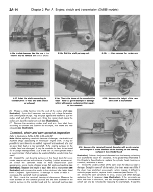 Page 69
2A-14 
Chapter 2 Part A Engine, clutch and transmission (XV535 models)

8.26a A slide hammer like this one is the

easiest way to remove the rocker shafts 
8.26b Pull the shaft partway out. 
8.26c ... then remove the rocker arm

8.27 Label the shafts according to

cylinder (front or rear) and side (intake

or exhaust) 
8.29a Check the lobes of the camshaft for

wear - heres a good example of damage

which will require replacement (or repair)

of the camshaft 
8.29b Measure the height of the cam

lobes...