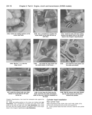 Page 71
2A-16

Chapter 2 Part A Engine, clutch and transmission (XV535 models)

8.42a Install new sealing washers on the

rocker shaft bolts 
8.42b Use a screwdriver to position the

rocker shafts so the bolts will line up

with them 
8.42c Install the bolts with their sealing

washers and tighten them to the torque

listed in this Chapters Specifications

8.44a Slip the O-ring onto the

large dowel.. 
8.44b ... and install the large dowel and

two small dowels in their bores ... 
8.44c ... and install the head...