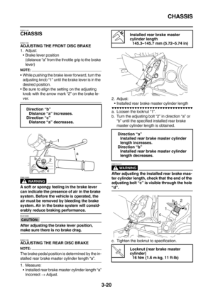 Page 105CHASSIS
3-20
EAS21140
CHASSIS
EAS21160
ADJUSTING THE FRONT DISC BRAKE
1. Adjust:
Brake lever position
(distance “a” from the throttle grip to the brake 
lever)
NOTE:
While pushing the brake lever forward, turn the 
adjusting knob “1” until the brake lever is in the 
desired position.
Be sure to align the setting on the adjusting 
knob with the arrow mark “2” on the brake le-
ver.
WARNING
EWA13050
A soft or spongy feeling in the brake lever 
can indicate the presence of air in the brake 
system. Before...