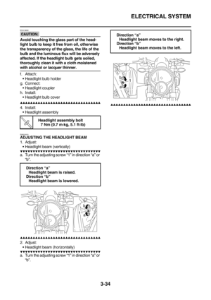 Page 119ELECTRICAL SYSTEM
3-34
CAUTION:
ECA13690
Avoid touching the glass part of the head-
light bulb to keep it free from oil, otherwise 
the transparency of the glass, the life of the 
bulb and the luminous flux will be adversely 
affected. If the headlight bulb gets soiled, 
thoroughly clean it with a cloth moistened 
with alcohol or lacquer thinner.
f. Attach:
Headlight bulb holder
g. Connect:
Headlight coupler
h. Install:
Headlight bulb cover
        
4. Install:...