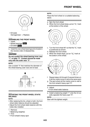 Page 131FRONT WHEEL
4-9
Oil seals
Damage/wear → Replace.
EAS21960ASSEMBLING THE FRONT WHEEL
1. Install:
Wheel bearings 
Oil seals 
        
a. Install the new wheel bearings and oil seals in 
the reverse order of disassembly.
CAUTION:
EC5YU1001
Do not contact the wheel bearing inner race 
“1” or balls “2”. Contact should be made 
only with the outer race “3”.
NOTE:
Use a socket “4” that matches the diameter of 
the wheel bearing outer race and oil seal.
    ...