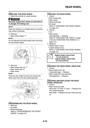 Page 137REAR WHEEL
4-15
EAS22040REMOVING THE REAR WHEEL
1. Stand the vehicle on a level surface.
WARNING
EWA13120
Securely support the vehicle so that there is 
no danger of it falling over.
NOTE:
Place the vehicle on a suitable stand so that the 
rear wheel is elevated.
2. Remove:
Rear brake caliper “1”
NOTE:
Do not depress the brake pedal when removing 
the rear brake caliper.
3. Remove:
Rear wheel axle nut “1”
Rear wheel axle “2”
Rear wheel
NOTE:
Push the rear wheel forward and remove the 
drive chain...