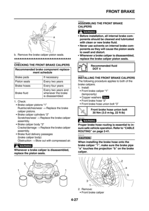 Page 149FRONT BRAKE
4-27
b. Remove the brake caliper piston seals.
        
EAS22390
CHECKING THE FRONT BRAKE CALIPERS
1. Check:
Brake caliper pistons “1”
Rust/scratches/wear → Replace the brake 
caliper pistons.
Brake caliper cylinders “2”
Scratches/wear → Replace the brake caliper 
assembly.
Brake caliper body “3”
Cracks/damage → Replace the brake caliper 
assembly.
Brake fluid delivery passages
(brake caliper body)
Obstruction → Blow out with compressed air.
WARNING...