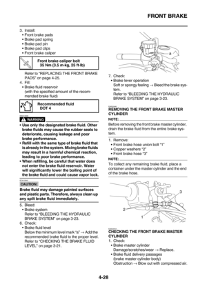 Page 150FRONT BRAKE
4-28
3. Install:
Front brake pads
Brake pad spring
Brake pad pin
Brake pad clips
Front brake caliper
Refer to “REPLACING THE FRONT BRAKE 
PADS” on page 4-25.
4. Fill:
Brake fluid reservoir
(with the specified amount of the recom-
mended brake fluid)
WARNING
EWA13090
Use only the designated brake fluid. Other 
brake fluids may cause the rubber seals to 
deteriorate, causing leakage and poor 
brake performance.
Refill with the same type of brake fluid that 
is already in the system....