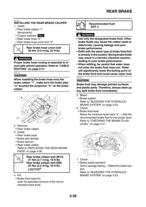 Page 161REAR BRAKE
4-39
EAS22670INSTALLING THE REAR BRAKE CALIPER
1. Install:
Rear brake caliper “1”
(temporarily)
Copper washers 
Rear brake hose “2”
Rear brake hose union bolt “3”
WARNING
EWA13530
Proper brake hose routing is essential to in-
sure safe vehicle operation. Refer to “CABLE 
ROUTING” on page 2-41.
CAUTION:
ECA14170
When installing the brake hose onto the 
brake caliper “1”, make sure the brake pipe 
“a” touches the projection “b” on the brake 
caliper.
2. Remove:
Rear brake caliper
3....