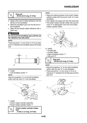 Page 167HANDLEBAR
4-45
        
a. Apply a thin coat of rubber adhesive onto the 
left end of the handlebar.
b. Slide the handlebar grip over the left end of 
the handlebar.
c. Wipe off any excess rubber adhesive with a 
clean rag.
WARNING
EWA13700
Do not touch the handlebar grip until the rub-
ber adhesive has fully dried.
NOTE:
There should be 1–3 mm (0.04–0.12 in) of clear-
ance “a” between the handlebar grip and the grip 
end. 
        
6....