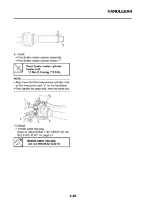 Page 168HANDLEBAR
4-46
9. Install:
Front brake master cylinder assembly
Front brake master cylinder holder “1”
NOTE:
Align the end of the brake master cylinder hold-
er with the punch mark “a” on the handlebar.
First, tighten the upper bolt, then the lower bolt.
10.Adjust:
Throttle cable free play
Refer to “ADJUSTING THE THROTTLE CA-
BLE FREE PLAY” on page 3-7.
T R.. 
Front brake master cylinder 
holder bolt
10 Nm (1.0 m·kg, 7.2 ft·lb)
 
Throttle cable free play
3.0–5.0 mm (0.12–0.20 in)
1
a 