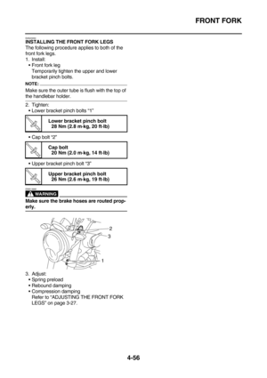 Page 178FRONT FORK
4-56
EAS23050INSTALLING THE FRONT FORK LEGS
The following procedure applies to both of the 
front fork legs.
1. Install:
Front fork leg
Temporarily tighten the upper and lower 
bracket pinch bolts.
NOTE:
Make sure the outer tube is flush with the top of 
the handlebar holder.
2. Tighten:
Lower bracket pinch bolts “1”
Cap bolt “2”
Upper bracket pinch bolt “3”
WARNING
EWA13680
Make sure the brake hoses are routed prop-
erly.
3. Adjust:
Spring preload
Rebound damping
Compression damping...