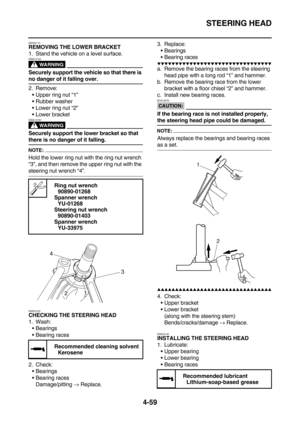 Page 181STEERING HEAD
4-59
EAS23110REMOVING THE LOWER BRACKET
1. Stand the vehicle on a level surface.
WARNING
EWA13120
Securely support the vehicle so that there is 
no danger of it falling over.
2. Remove:
Upper ring nut “1”
Rubber washer
Lower ring nut “2”
Lower bracket
WARNING
EWA13730
Securely support the lower bracket so that 
there is no danger of it falling.
NOTE:
Hold the lower ring nut with the ring nut wrench 
“3”, and then remove the upper ring nut with the 
steering nut wrench “4”.
EAS23120...