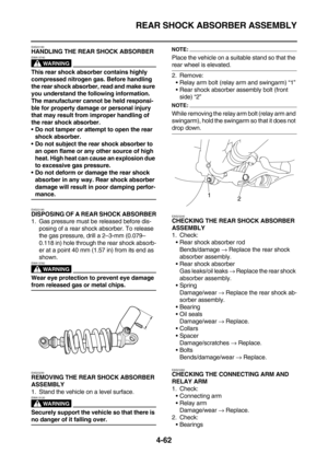 Page 184REAR SHOCK ABSORBER ASSEMBLY
4-62
EAS23180HANDLING THE REAR SHOCK ABSORBER
WARNING
EWA13740
This rear shock absorber contains highly 
compressed nitrogen gas. Before handling 
the rear shock absorber, read and make sure 
you understand the following information. 
The manufacturer cannot be held responsi-
ble for property damage or personal injury 
that may result from improper handling of 
the rear shock absorber.
Do not tamper or attempt to open the rear 
shock absorber.
Do not subject the rear shock...