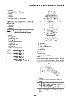 Page 185REAR SHOCK ABSORBER ASSEMBLY
4-63
Oil seals
Damage/pitting → Replace.
3. Check:
Collars
Spacers
Damage/scratches → Replace.
EAS23270
INSTALLING THE CONNECTING ARM AND 
RELAY ARM
1. Lubricate:
Spacers
Bearings
2. Install:
Bearing “1”
(to the relay arm)
Bearings “2”
(to the connecting arm)
Oil seals “3”
(to the relay arm)
Oil seals “4”
(to the connecting arm)
3. Install:
Relay arm “1”
(to the connecting arm)
NOTE:
Install the relay arm with its “R” mark “a” facing 
to the right and its arrow mark...