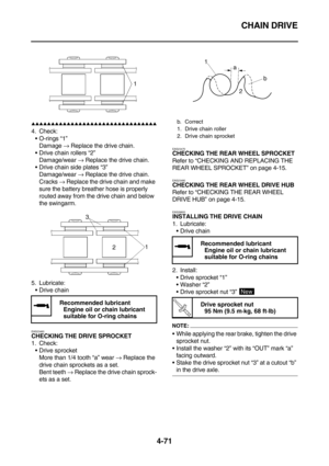 Page 193CHAIN DRIVE
4-71
        
4. Check:
O-rings “1”
Damage → Replace the drive chain.
Drive chain rollers “2”
Damage/wear → Replace the drive chain.
Drive chain side plates “3”
Damage/wear → Replace the drive chain.
Cracks → Replace the drive chain and make 
sure the battery breather hose is properly 
routed away from the drive chain and below 
the swingarm.
5. Lubricate:
Drive chain
EAS23460
CHECKING THE DRIVE SPROCKET
1. Check:
Drive sprocket
More than 1/4 tooth “a”...