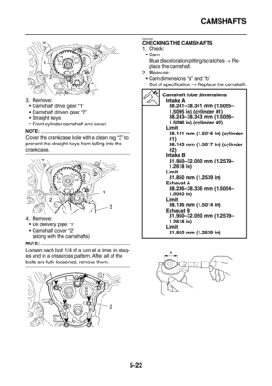 Page 221CAMSHAFTS
5-22
3. Remove:
Camshaft drive gear “1”
Camshaft driven gear “2”
Straight keys
Front cylinder camshaft end cover
NOTE:
Cover the crankcase hole with a clean rag “3” to 
prevent the straight keys from falling into the 
crankcase.
4. Remove:
Oil delivery pipe “1”
Camshaft cover “2”
(along with the camshafts)
NOTE:
Loosen each bolt 1/4 of a turn at a time, in stag-
es and in a crisscross pattern. After all of the 
bolts are fully loosened, remove them.
EAS23860CHECKING THE CAMSHAFTS
1....