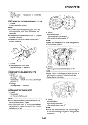 Page 225CAMSHAFTS
5-26
O-ring
Damage/wear → Replace the oil seal and O-
ring as a set.
EAS23980CHECKING THE DECOMPRESSION SYSTEM
1. Check:
Decompression system
NOTE:
Check the decompression system while the 
decompression push rod is installed in the 
camshaft.
Check that the decompression pin “1” projects 
from the camshaft.
Check that the decompression push rod “2” 
moves smoothly.
2. Check:
Decompression push rods
Bends/damage → Replace.
EAS23990CHECKING THE OIL DELIVERY PIPE
1. Check:
Oil delivery...