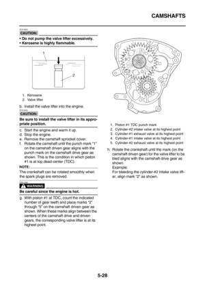 Page 227CAMSHAFTS
5-28
CAUTION:
ECA14630
Do not pump the valve lifter excessively.
Kerosene is highly flammable.
b. Install the valve lifter into the engine.
CAUTION:
ECA14650
Be sure to install the valve lifter in its appro-
priate position.
c. Start the engine and warm it up.
d. Stop the engine.
e. Remove the camshaft sprocket cover.
f. Rotate the camshaft until the punch mark “1” 
on the camshaft driven gear aligns with the 
punch mark on the camshaft drive gear as 
shown. This is the condition in which...