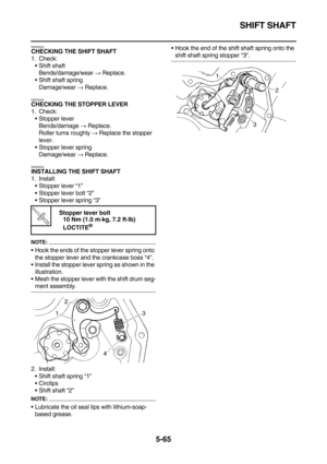 Page 264SHIFT SHAFT
5-65
EAS25420CHECKING THE SHIFT SHAFT
1. Check:
Shift shaft
Bends/damage/wear → Replace.
Shift shaft spring
Damage/wear → Replace.
EAS25430
CHECKING THE STOPPER LEVER
1. Check:
Stopper lever
Bends/damage → Replace.
Roller turns roughly → Replace the stopper 
lever.
Stopper lever spring
Damage/wear → Replace.
EAS25450
INSTALLING THE SHIFT SHAFT
1. Install:
Stopper lever “1”
Stopper lever bolt “2”
Stopper lever spring “3”
NOTE:
Hook the ends of the stopper lever spring onto 
the stopper...