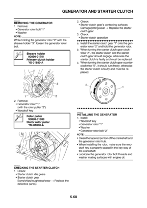 Page 267GENERATOR AND STARTER CLUTCH
5-68
EAS24490REMOVING THE GENERATOR
1. Remove:
Generator rotor bolt “1”
Washer
NOTE:
While holding the generator rotor “2” with the 
sheave holder “3”, loosen the generator rotor 
bolt.
2. Remove:
Generator rotor “1”
(with the rotor puller “2”)
Woodruff key
EAS24570
CHECKING THE STARTER CLUTCH
1. Check:
Starter clutch idle gears
Starter clutch gear
Burrs/chips/roughness/wear → Replace the 
defective part(s).2. Check:
Starter clutch gear’s contacting surfaces...