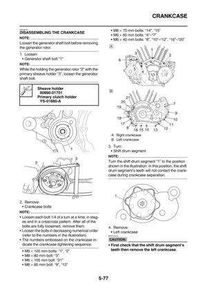 Page 276CRANKCASE
5-77
EAS25570DISASSEMBLING THE CRANKCASE
NOTE:
Loosen the generator shaft bolt before removing 
the generator rotor.
1. Loosen:
Generator shaft bolt “1”
NOTE:
While the holding the generator rotor “2” with the 
primary sheave holder “3”, loosen the generator 
shaft bolt.
2. Remove:
Crankcase bolts
NOTE:
Loosen each bolt 1/4 of a turn at a time, in stag-
es and in a crisscross pattern. After all of the 
bolts are fully loosened, remove them.
Loosen the bolts in decreasing numerical order...