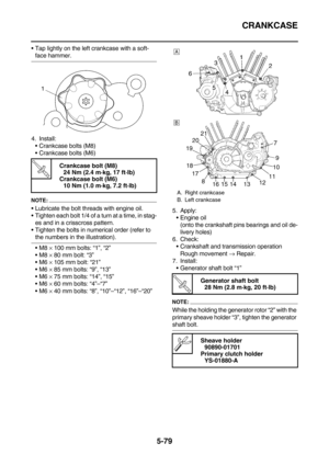 Page 278CRANKCASE
5-79
Tap lightly on the left crankcase with a soft-
face hammer.
4. Install:
Crankcase bolts (M8)
Crankcase bolts (M6)
NOTE:
Lubricate the bolt threads with engine oil.
Tighten each bolt 1/4 of a turn at a time, in stag-
es and in a crisscross pattern.
Tighten the bolts in numerical order (refer to 
the numbers in the illustration).
M8 × 100 mm bolts: “1”, “2”
M8 × 80 mm bolt: “3”
M6 × 105 mm bolt: “21”
M6 × 85 mm bolts: “9”, “13”
M6 × 75 mm bolts: “14”, “15”
M6 × 60 mm bolts:...