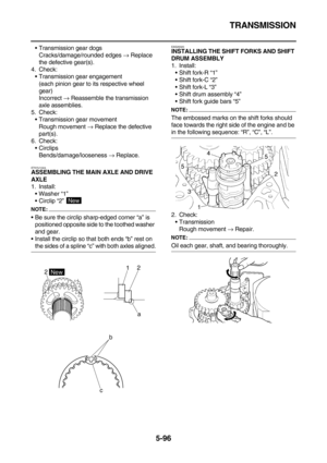 Page 295TRANSMISSION
5-96
Transmission gear dogs
Cracks/damage/rounded edges → Replace 
the defective gear(s).
4. Check:
Transmission gear engagement
(each pinion gear to its respective wheel 
gear)
Incorrect → Reassemble the transmission 
axle assemblies.
5. Check:
Transmission gear movement
Rough movement → Replace the defective 
part(s).
6. Check:
Circlips
Bends/damage/looseness → Replace.
ET5YU1024ASSEMBLING THE MAIN AXLE AND DRIVE 
AXLE
1. Install:
Washer “1”
Circlip “2” 
NOTE:
Be sure the circlip...