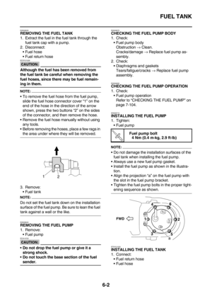 Page 300FUEL TANK
6-2
EAS26630REMOVING THE FUEL TANK
1. Extract the fuel in the fuel tank through the 
fuel tank cap with a pump.
2. Disconnect:
Fuel hose
Fuel return hose
CAUTION:
EC5YU1029
Although the fuel has been removed from 
the fuel tank be careful when removing the 
fuel hoses, since there may be fuel remain-
ing in them.
NOTE:
To remove the fuel hose from the fuel pump, 
slide the fuel hose connector cover “1” on the 
end of the hose in the direction of the arrow 
shown, press the two buttons “2” on...