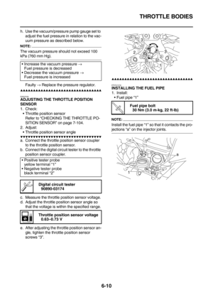 Page 308THROTTLE BODIES
6-10
h. Use the vacuum/pressure pump gauge set to 
adjust the fuel pressure in relation to the vac-
uum pressure as described below.
NOTE:
The vacuum pressure should not exceed 100 
kPa (760 mm Hg).
Faulty → Replace the pressure regulator.
        
EAS27030ADJUSTING THE THROTTLE POSITION 
SENSOR
1. Check:
Throttle position sensor
Refer to “CHECKING THE THROTTLE PO-
SITION SENSOR” on page 7-104.
2. Adjust:
Throttle position sensor angle
  ...