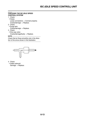 Page 311ISC (IDLE SPEED CONTROL) UNIT
6-13
ET5YU1015CHECKING THE ISC (IDLE SPEED 
CONTROL) SYSTEM
1. Check:
Hoses
Loose connections → Connect properly.
Cracks/damage → Replace.
2. Check:
Surge tank
Cracks/damage → Replace.
3. Check:
One-way valve
Cracks/damage/faulty → Replace.
NOTE:
Check that air flows smoothly only in the direc-
tion of the arrow shown in the illustration.
4. Check:
Intake solenoid
Damage → Replace. 