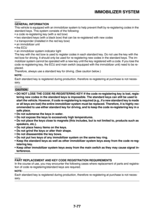 Page 392IMMOBILIZER SYSTEM
7-77
EAS27670GENERAL INFORMATION
This vehicle is equipped with an immobilizer system to help prevent theft by re-registering codes in the 
standard keys. This system consists of the following:
a code re-registering key (with a red bow)
two standard keys (with a black bow) that can be re-registered with new codes
a transponder (installed in the red key bow)
an immobilizer unit
the ECU
an immobilizer system indicator light
The key with the red bow is used to register codes in each...