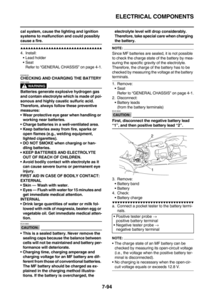 Page 409ELECTRICAL COMPONENTS
7-94
cal system, cause the lighting and ignition 
systems to malfunction and could possibly 
cause a fire.
        
4. Install:
Lead holder
Seat
Refer to “GENERAL CHASSIS” on page 4-1.
EAS28030
CHECKING AND CHARGING THE BATTERY
WARNING
EWA13290
Batteries generate explosive hydrogen gas 
and contain electrolyte which is made of poi-
sonous and highly caustic sulfuric acid. 
Therefore, always follow these preventive 
measures:
Wear protective eye...