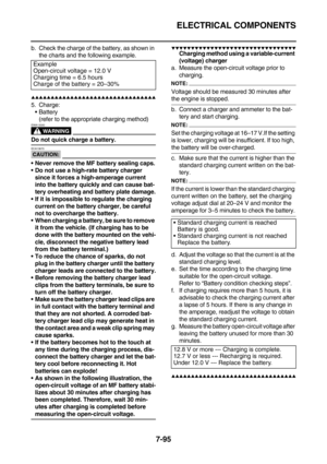 Page 410ELECTRICAL COMPONENTS
7-95
b. Check the charge of the battery, as shown in 
the charts and the following example.
        
5. Charge:
Battery
(refer to the appropriate charging method)
WARNING
EWA13300
Do not quick charge a battery.
CAUTION:
ECA13670
Never remove the MF battery sealing caps.
Do not use a high-rate battery charger 
since it forces a high-amperage current 
into the battery quickly and can cause bat-
tery overheating and battery plate damage.
If it is...