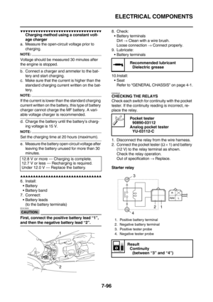 Page 411ELECTRICAL COMPONENTS
7-96
        
Charging method using a constant volt-
age charger
a. Measure the open-circuit voltage prior to 
charging.
NOTE:
Voltage should be measured 30 minutes after 
the engine is stopped.
b. Connect a charger and ammeter to the bat-
tery and start charging.
c. Make sure that the current is higher than the 
standard charging current written on the bat-
tery.
NOTE:
If the current is lower than the standard charging 
current written on the...