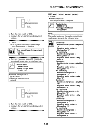 Page 413ELECTRICAL COMPONENTS
7-98
b. Turn the main switch to “ON”.
c. Measure the turn signal/hazard relay input 
voltage.
        
2. Check:
Turn signal/hazard relay output voltage
Out of specification → Replace.
        
a. Connect the pocket tester (DC 20 V) to the 
turn signal/hazard relay terminal as shown.
b. Turn the main switch to “ON”.
c. Measure the turn signal/hazard relay output 
voltage.
        ...