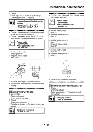 Page 416ELECTRICAL COMPONENTS
7-101
2. Check:
Lean angle cut-off switch output voltage
Out of specification → Replace.
        
a. Connect the lean angle cut-off switch coupler 
to the lean angle cut-off switch.
b. Connect the pocket tester (DC 20 V) to the 
lean angle cut-off switch coupler as shown.
c. Turn the lean angle cut-off switch to 65°.
d. Measure the lean angle cut-off switch output 
voltage.
        
EAS28150CHECKING THE STATOR COIL
1....