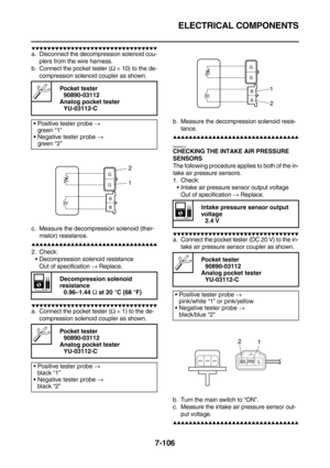 Page 421ELECTRICAL COMPONENTS
7-106
        
a. Disconnect the decompression solenoid cou-
plers from the wire harness.
b. Connect the pocket tester (Ω × 10) to the de-
compression solenoid coupler as shown.
c. Measure the decompression solenoid (ther-
mistor) resistance.
        
2. Check:
Decompression solenoid resistance
Out of specification → Replace.
        
a. Connect the pocket tester (Ω × 1) to the de-...