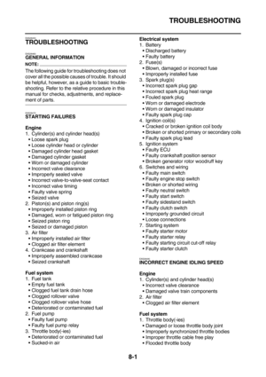 Page 427TROUBLESHOOTING
8-1
EAS28450
TROUBLESHOOTING
EAS28460
GENERAL INFORMATION
NOTE:
The following guide for troubleshooting does not 
cover all the possible causes of trouble. It should 
be helpful, however, as a guide to basic trouble-
shooting. Refer to the relative procedure in this 
manual for checks, adjustments, and replace-
ment of parts.
EAS28470STARTING FAILURES
Engine
1. Cylinder(s) and cylinder head(s)
Loose spark plug
Loose cylinder head or cylinder
Damaged cylinder head gasket
Damaged...