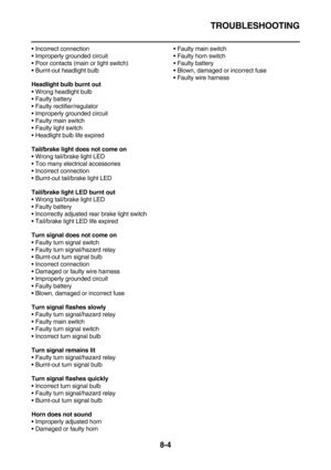 Page 430TROUBLESHOOTING
8-4
Incorrect connection
Improperly grounded circuit
Poor contacts (main or light switch)
Burnt-out headlight bulb
Headlight bulb burnt out
Wrong headlight bulb
Faulty battery
Faulty rectifier/regulator
Improperly grounded circuit
Faulty main switch
Faulty light switch
Headlight bulb life expired
Tail/brake light does not come on
Wrong tail/brake light LED
Too many electrical accessories
Incorrect connection
Burnt-out tail/brake light LED
Tail/brake light LED burnt out...