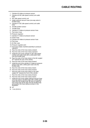 Page 82CABLE ROUTING
2-56
1. Cylinder-#2 intake air pressure sensor
2. Cylinder-#2 ISC (idle speed control) unit outlet 
hose
3. ISC (idle speed control) unit
4. Intake solenoid vacuum hose (one-way valve to 
throttle body)
5. Cylinder-#1 ISC (idle speed control) unit outlet 
hose
6. Throttle position sensor
7. Throttle body
8. Cylinder-#1 intake air pressure sensor hose
9. Fuel return hose
10. Pressure regulator
11. Cylinder-#1 intake air pressure sensor
12. Clutch hose
13. Cylinder-#2 intake air pressure...