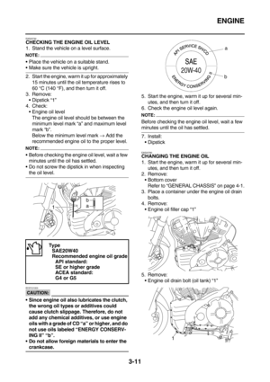 Page 96ENGINE
3-11
EAS20730CHECKING THE ENGINE OIL LEVEL
1. Stand the vehicle on a level surface.
NOTE:
Place the vehicle on a suitable stand.
Make sure the vehicle is upright.
2. Start the engine, warm it up for approximately 
15 minutes until the oil temperature rises to 
60 °C (140 °F), and then turn it off.
3. Remove:
Dipstick “1”
4. Check:
Engine oil level
The engine oil level should be between the 
minimum level mark “a” and maximum level 
mark “b”.
Below the minimum level mark → Add the 
recommended...