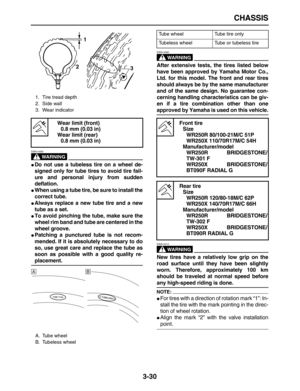 Page 102 
CHASSIS 
3-30
WARNING
 
EWA14080  
 
Do not use a tubeless tire on a wheel de-
signed only for tube tires to avoid tire fail-
ure and personal injury from sudden
deflation. 
 
When using a tube tire, be sure to install the
correct tube. 
 
Always replace a new tube tire and a new
tube as a set. 
 
To avoid pinching the tube, make sure the
wheel rim band and tube are centered in the
wheel groove. 
 
Patching a punctured tube is not recom-
mended. If it is absolutely necessary to do
so, use great...