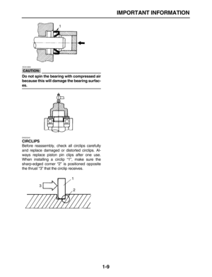 Page 18 
IMPORTANT INFORMATION 
1-9
CAUTION:
 
 ECA13300 
Do not spin the bearing with compressed air
because this will damage the bearing surfac- 
es. 
EAS20240 
CIRCLIPS 
Before reassembly, check all circlips carefully
and replace damaged or distorted circlips. Al-
ways replace piston pin clips after one use.
When installing a circlip “1”, make sure the
sharp-edged corner “2” is positioned opposite
the thrust “3” that the circlip receives. 