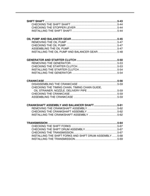 Page 174 
SHIFT SHAFT ................................................................................................5-43 
CHECKING THE SHIFT SHAFT ..............................................................5-44
CHECKING THE STOPPER LEVER .......................................................5-44
INSTALLING THE SHIFT SHAFT ............................................................5-44 
OIL PUMP AND BALANCER GEAR .............................................................5-45 
REMOVING THE OIL PUMP...