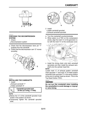 Page 185 
CAMSHAFT 
5-11

 
EAS32D1001 
CHECKING THE DECOMPRESSION 
SYSTEM 
1. Check: 
 
Decompression system

 
a. Check that the decompressor lever pin “1”
projects from the camshaft.
b. Check that the decompressor cam “2” moves
smoothly.

 
EAS24000 
INSTALLING THE CAMSHAFTS 
1. Install: 
 
Exhaust camshaft “1” 
 
Intake camshaft “2”
NOTE:
 
 
Stamp line “a” of the camshaft sprocket must
locate in the position...