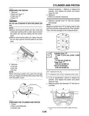 Page 200 
CYLINDER AND PISTON 
5-26 
EAS24380 
REMOVING THE PISTON 
1. Remove: 
 
Piston pin clips “1” 
 
Piston pin “2” 
 
Piston “3”
CAUTION:
 
 ECA13810 
Do not use a hammer to drive the piston pin 
out.
NOTE:
 
 
Before removing the piston pin clip, cover the
crankcase opening with a clean rag to prevent
the piston pin clip from falling into the crank-
case. 
 
Before removing the piston pin, deburr the pis-
ton pin clip’s groove and the piston’s pin bore 
area.
2. Remove: 
 
Top ring 
 
2nd ring 
...