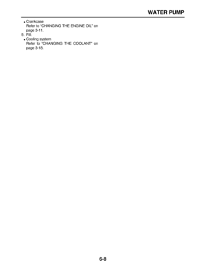 Page 253 
WATER PUMP 
6-8 
 
Crankcase
Refer to “CHANGING THE ENGINE OIL” on
page 3-11.
9. Fill: 
 
Cooling system
Refer to “CHANGING THE COOLANT” on
page 3-18. 