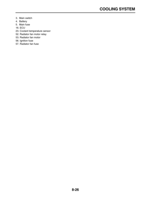 Page 297 
COOLING SYSTEM 
8-26 
3. Main switch
4. Battery
5. Main fuse
16. ECU
23. Coolant temperature sensor
52. Radiator fan motor relay
53. Radiator fan motor
56. Ignition fuse
57. Radiator fan fuse 